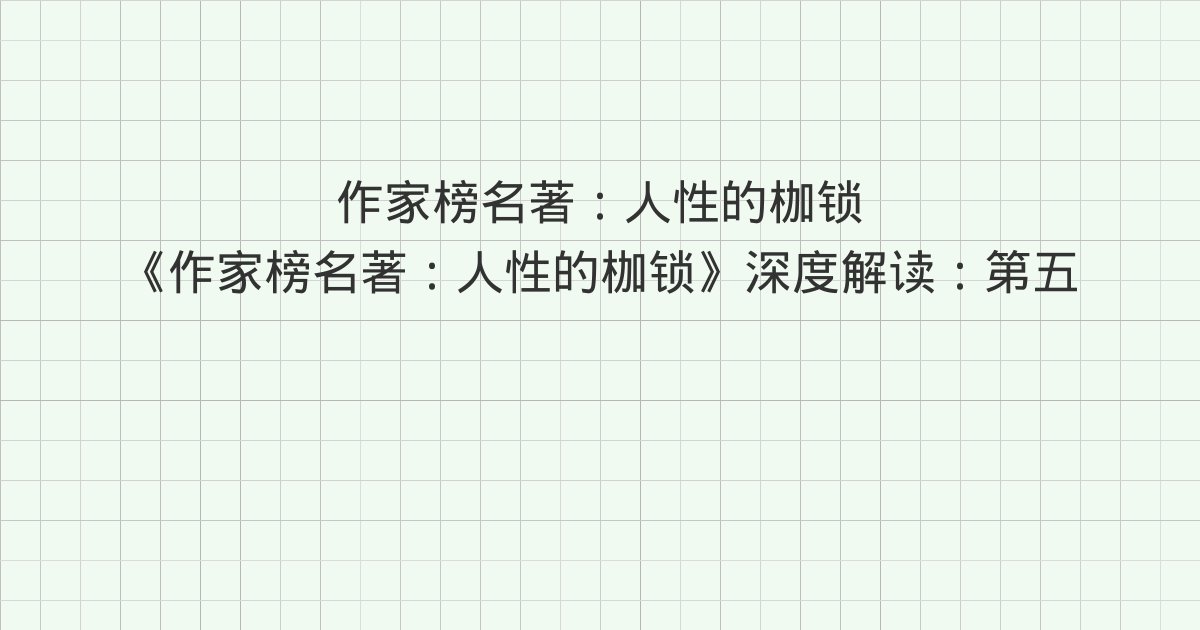《作家榜名著:人性的枷锁》深度解读:第五十一章 忠告、第五十