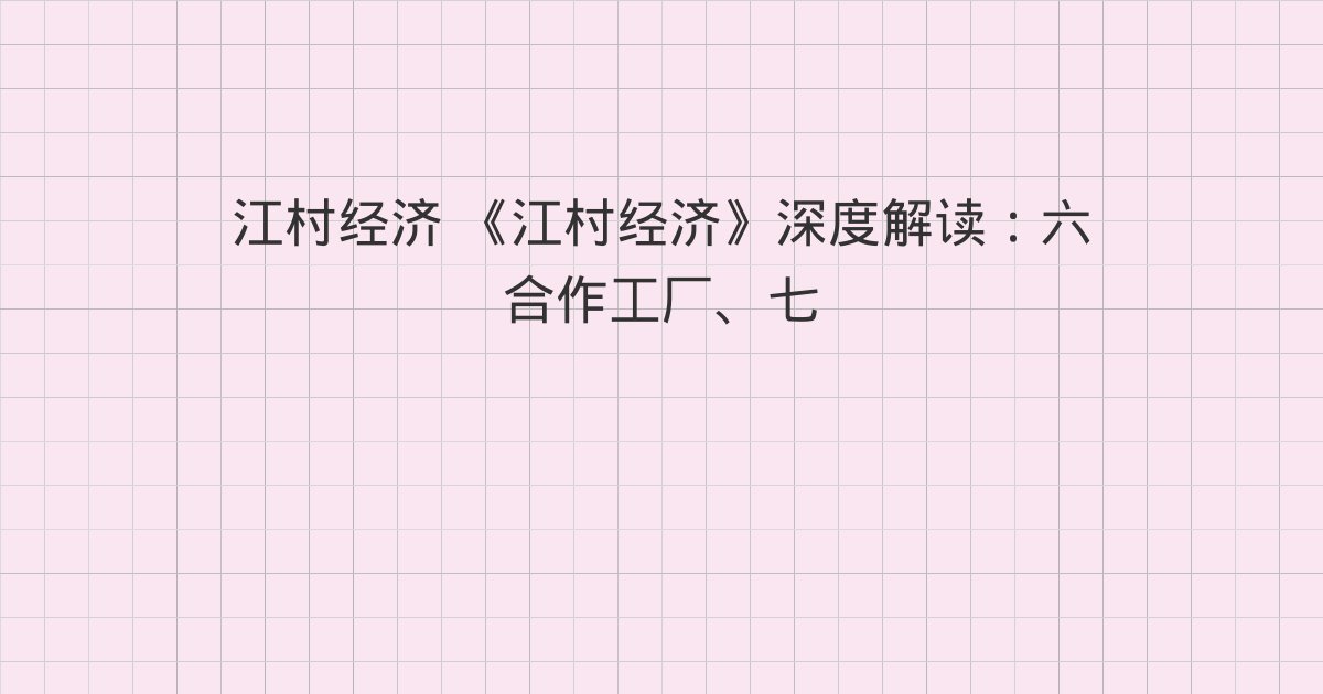 《江村经济》深度解读:六 合作工厂、七 政府的支持、八 改革中的困难
