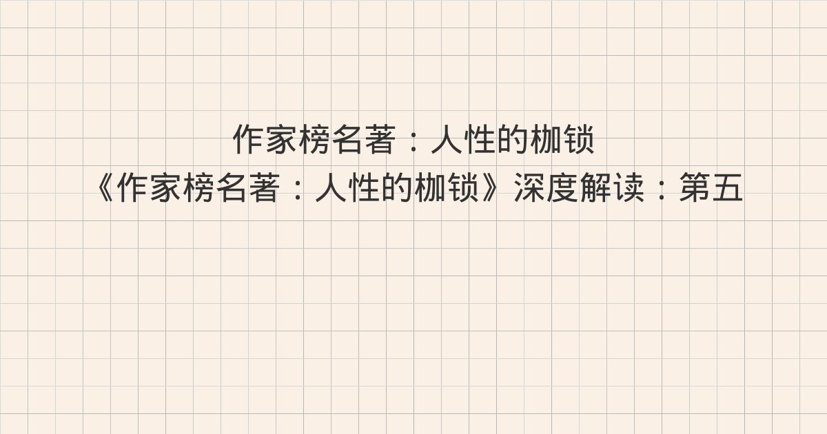 《作家榜名著:人性的枷锁》深度解读:第五十一章 忠告、第五十