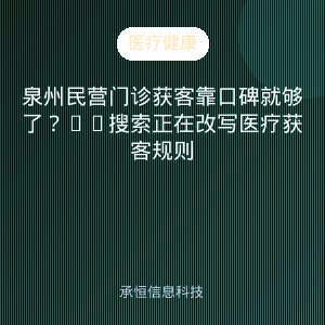 泉州民营门诊获客靠口碑就够了？AI搜索正在改写医疗获客规则