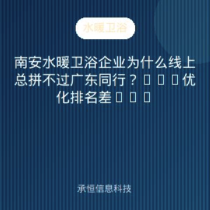 南安水暖卫浴企业为什么线上总拼不过广东同行？GEO优化排名差距在这里