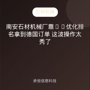 南安石材机械厂靠AI优化排名拿到德国订单 这波操作太秀了