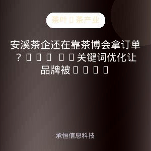 安溪茶企还在靠茶博会拿订单？GEO AI关键词优化让品牌被AI主动推荐