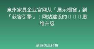 泉州家具企业官网从「展示橱窗」到「获客引擎」：网站建设的GEO思维升级
