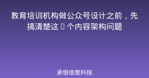 教育培训机构做公众号设计之前，先搞清楚这5个内容架构问题