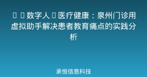 AI数字人+医疗健康：泉州门诊用虚拟助手解决患者教育痛点的实践分析