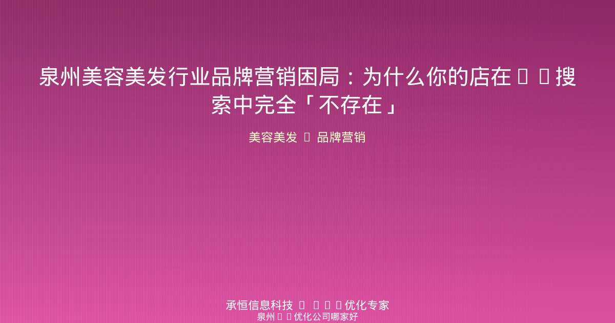 泉州美容美发行业品牌营销困局：为什么你的店在AI搜索中完全「不存在」