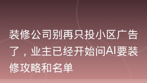 装修公司别再只投小区广告了，业主已经开始问AI要装修攻略和名单