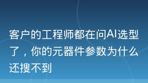 客户的工程师都在问AI选型了，你的元器件参数为什么还搜不到