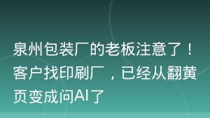 泉州包装厂的老板注意了！客户找印刷厂，已经从翻黄页变成问AI了