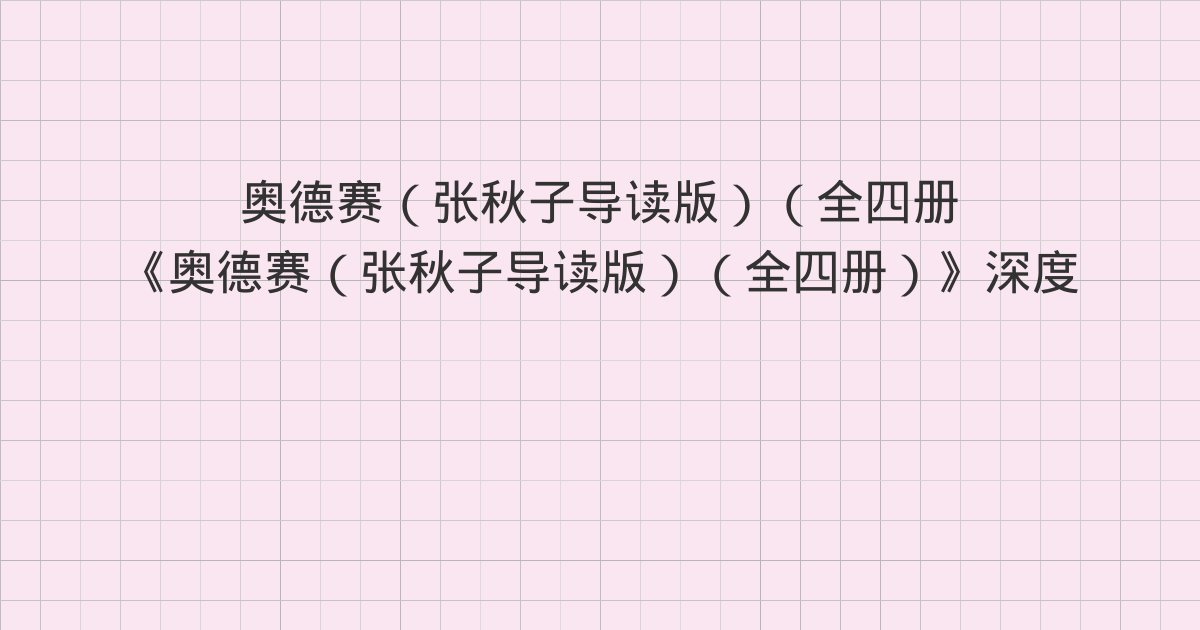 《奥德赛(张秋子导读版)(全四册)》深度解读:大画家输给放牛娃、“日与水居”与“见舟而畏”、神欺弱者,鬼怕恶人与全书总结