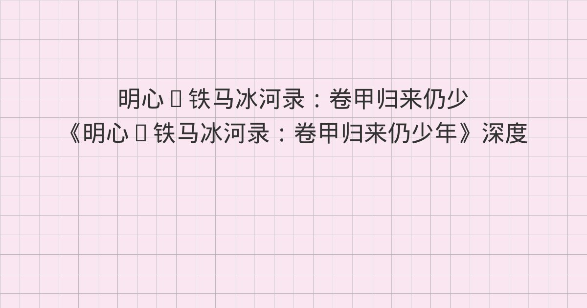 《明心·铁马冰河录:卷甲归来仍少年》深度解读:第四十三章 枣梨姜芥 宴无好宴、第四十四章 师仇得报 如意负伤、第四十五章 蕲州名医 兴王世子