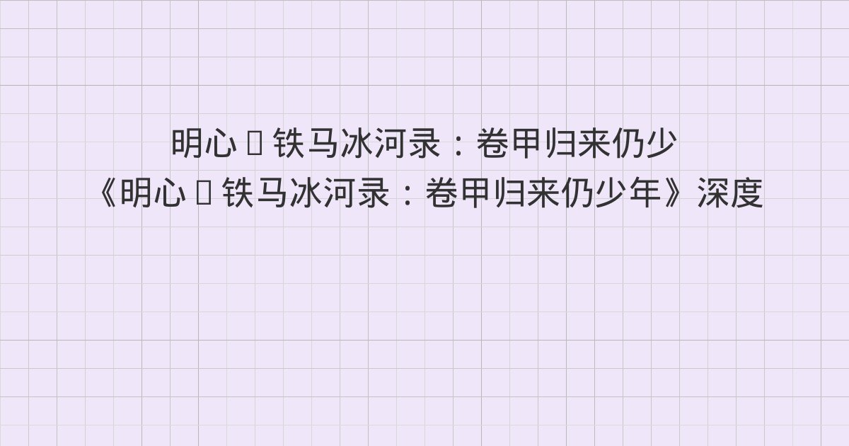 《明心·铁马冰河录：卷甲归来仍少年》深度解读：第三十一章 张