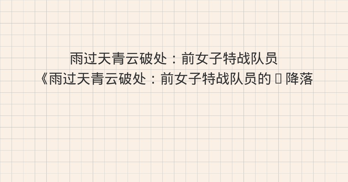 《雨过天青云破处:前女子特战队员的“降落”之路(轻纪实)》深