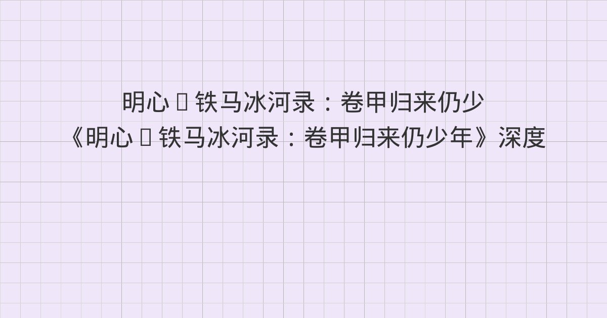 《明心·铁马冰河录：卷甲归来仍少年》深度解读：第五十五章 迎