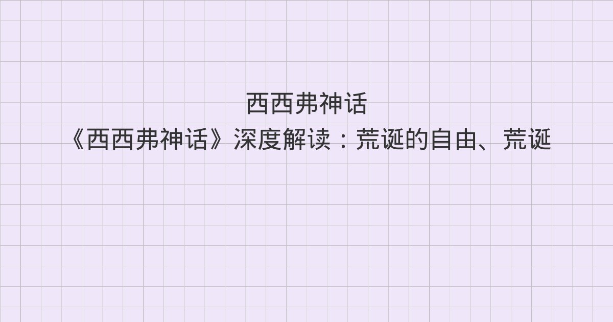 《西西弗神话》深度解读:荒诞的自由、荒诞之人、唐璜主义