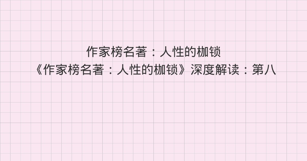 《作家榜名著:人性的枷锁》深度解读:第八十八章 梦中西班牙、第八十九章 礼拜日下午茶、第九十章 重逢