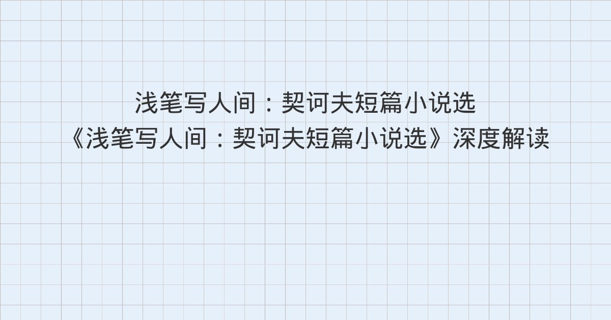 《浅笔写人间:契诃夫短篇小说选》深度解读:07 牡蛎、08 在官差上、09 套中人与全书总结