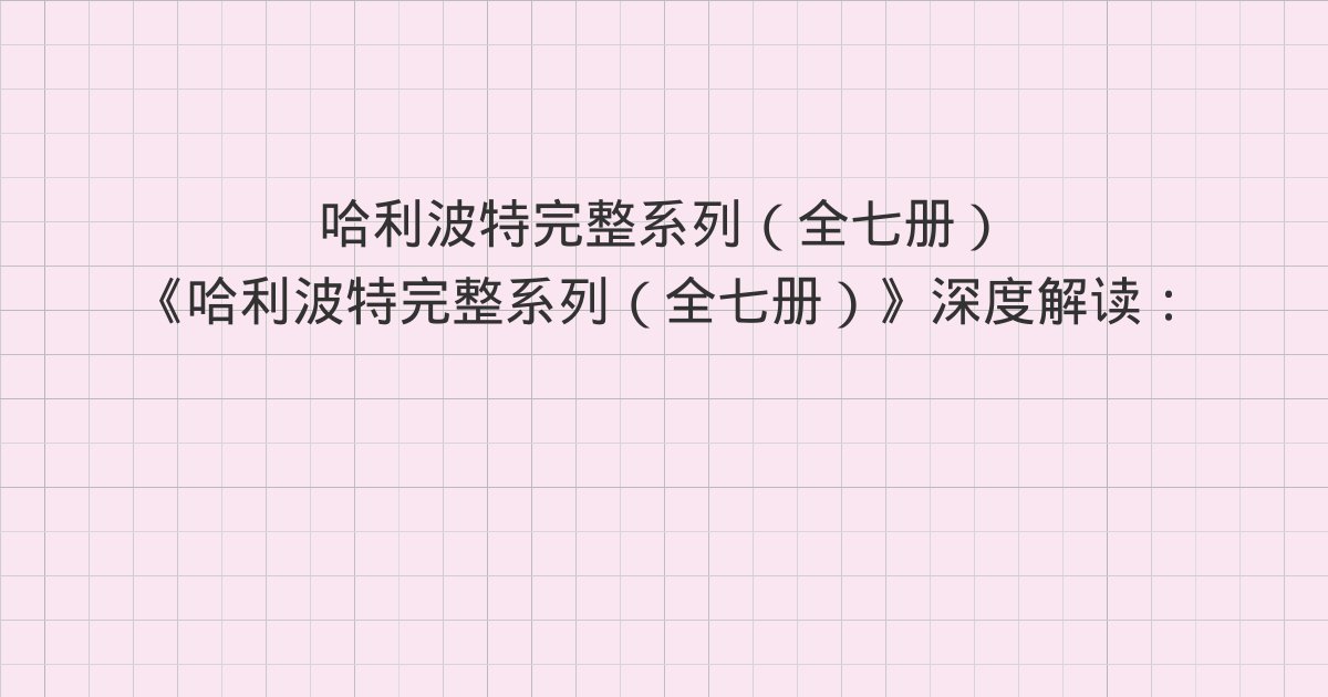《哈利波特完整系列(全七册)》深度解读:以下著作、版权信息、主要人物表