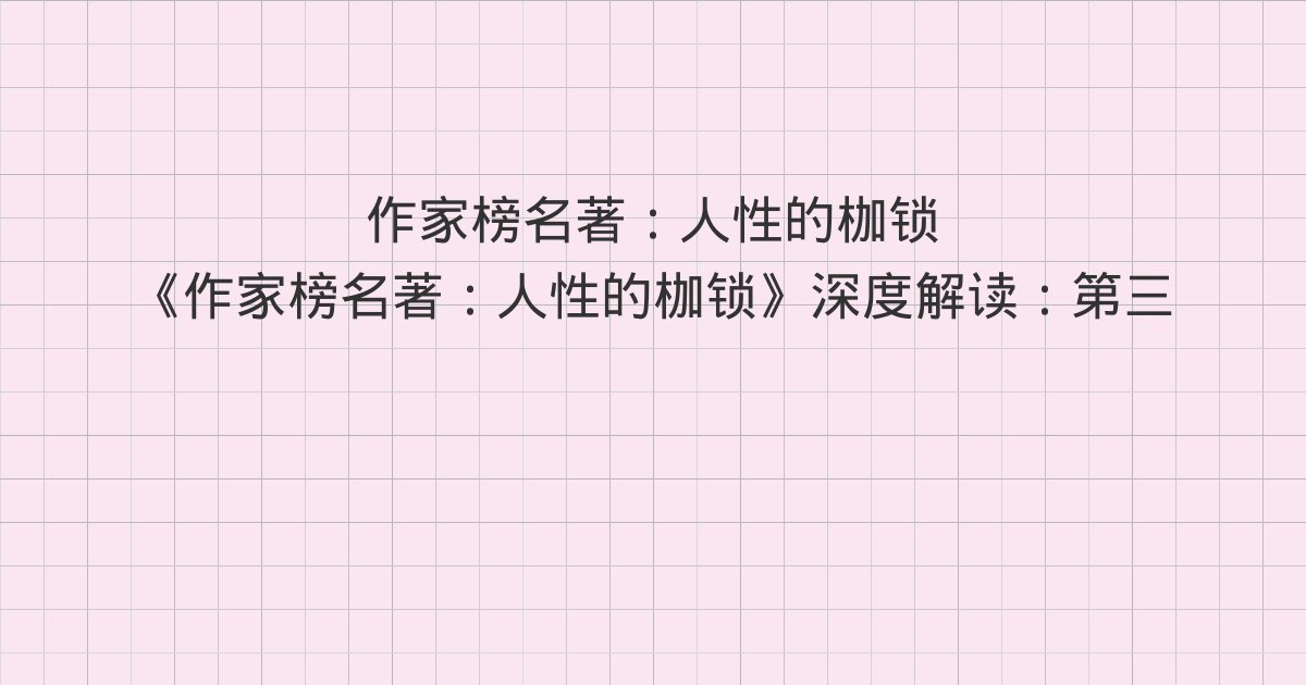 《作家榜名著:人性的枷锁》深度解读:第三十八章 巴黎!、第三十九章 对峙、第四十章 画室新人