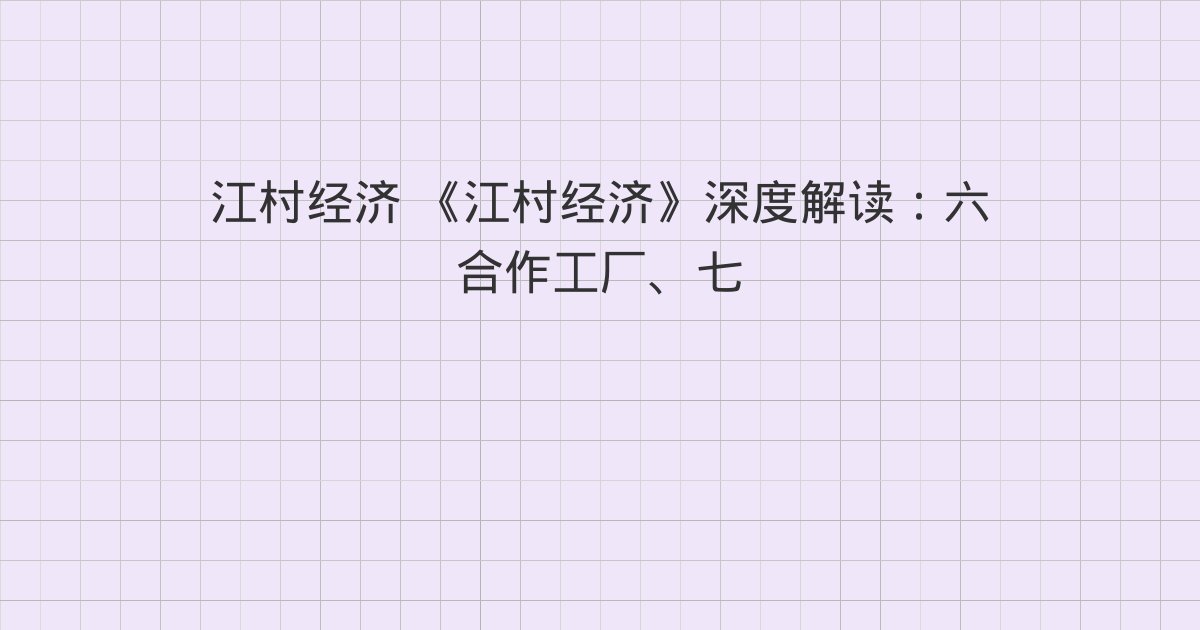 《江村经济》深度解读：六 合作工厂、七 政府的支持、八 改革