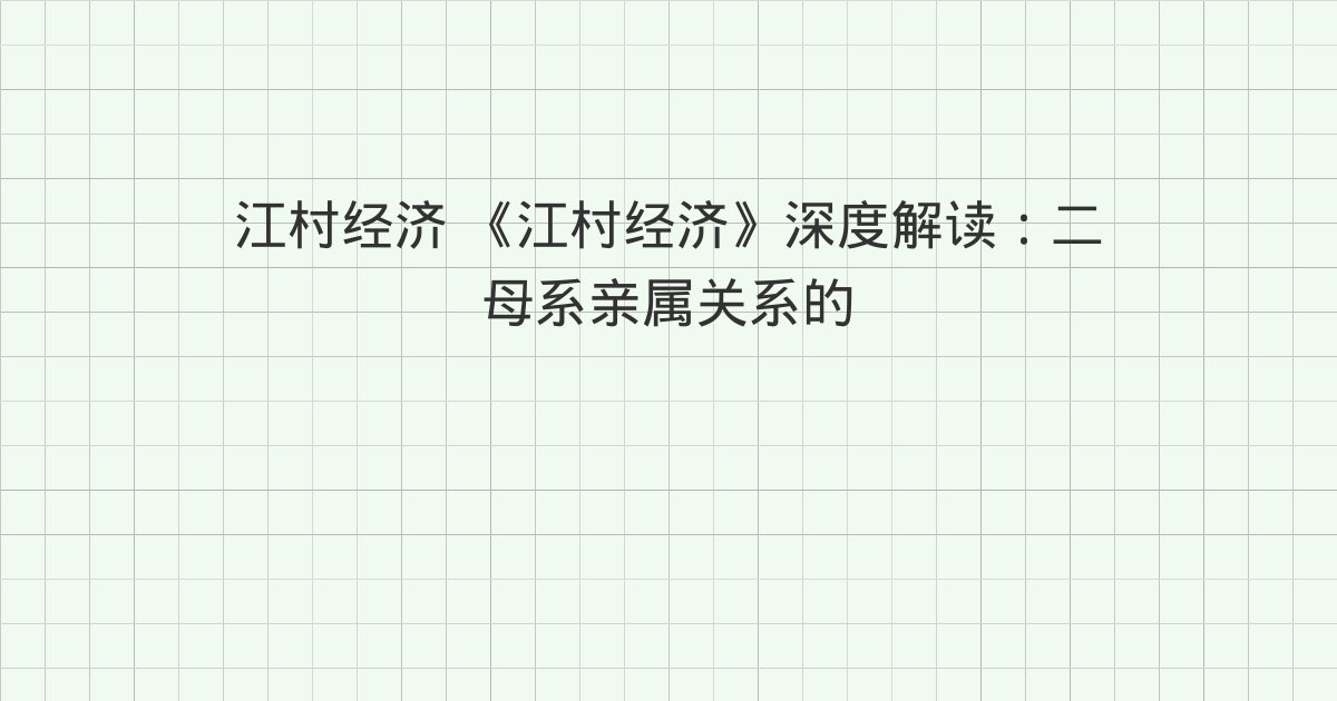 《江村经济》深度解读:二 母系亲属关系的扩展、三 名义上的收