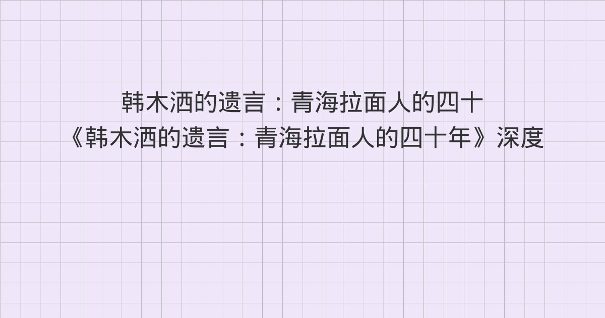 《韩木洒的遗言:青海拉面人的四十年》深度解读:第8章、第9章