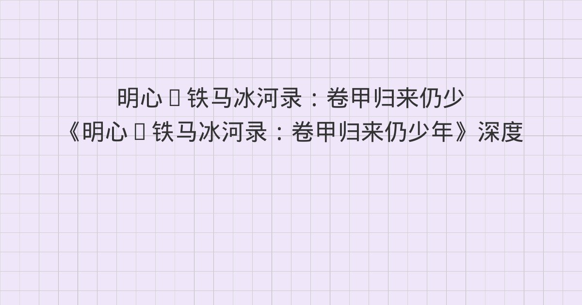 《明心·铁马冰河录:卷甲归来仍少年》深度解读:第十九章 师徒
