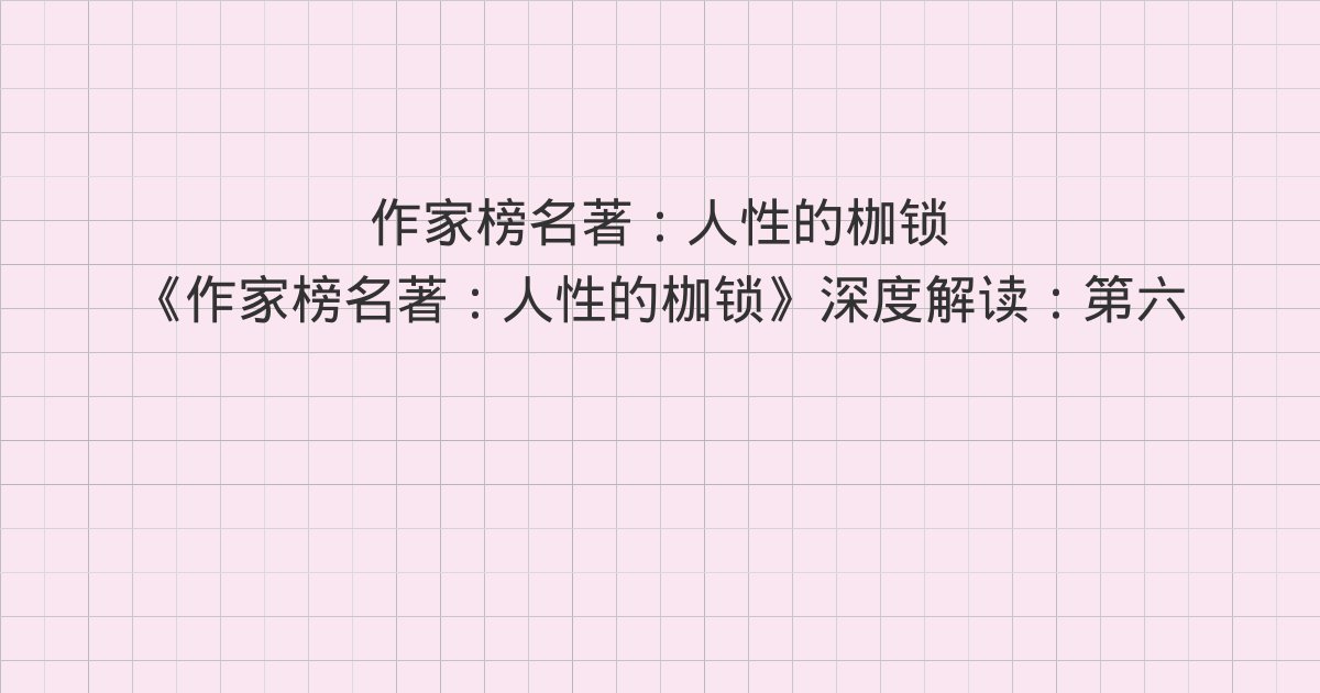 《作家榜名著:人性的枷锁》深度解读:第六十四章 大获重生、第六十五章 肺炎、第六十六章 诺拉