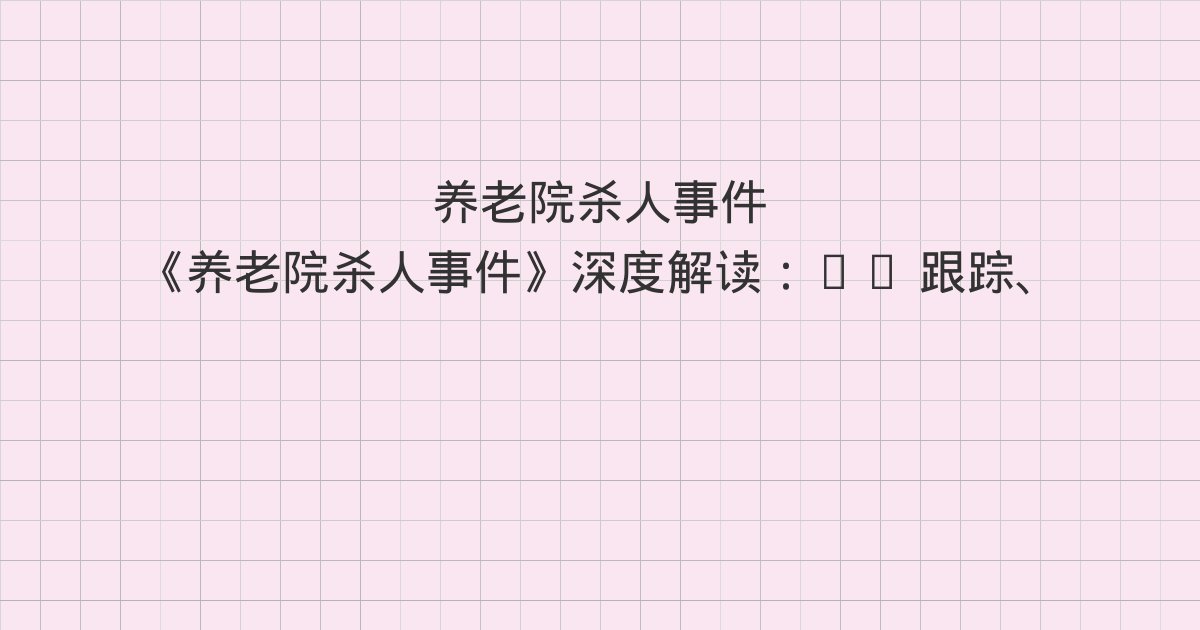 《养老院杀人事件》深度解读:19 跟踪、20 调查、21 林一舟