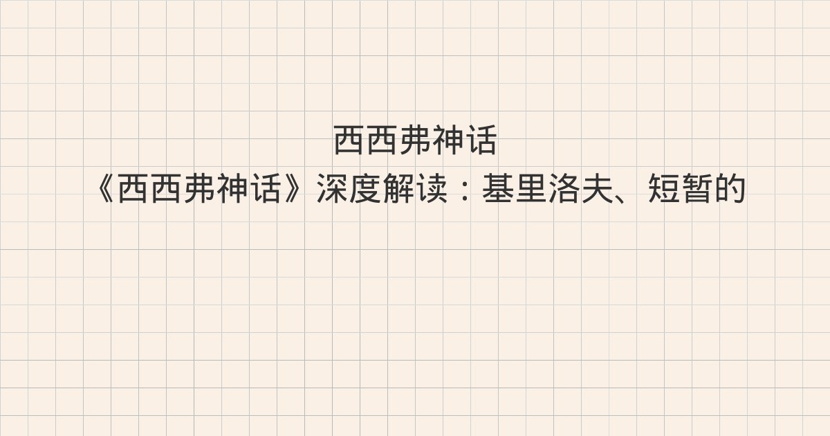 《西西弗神话》深度解读:基里洛夫、短暂的创造、西西弗神话与全
