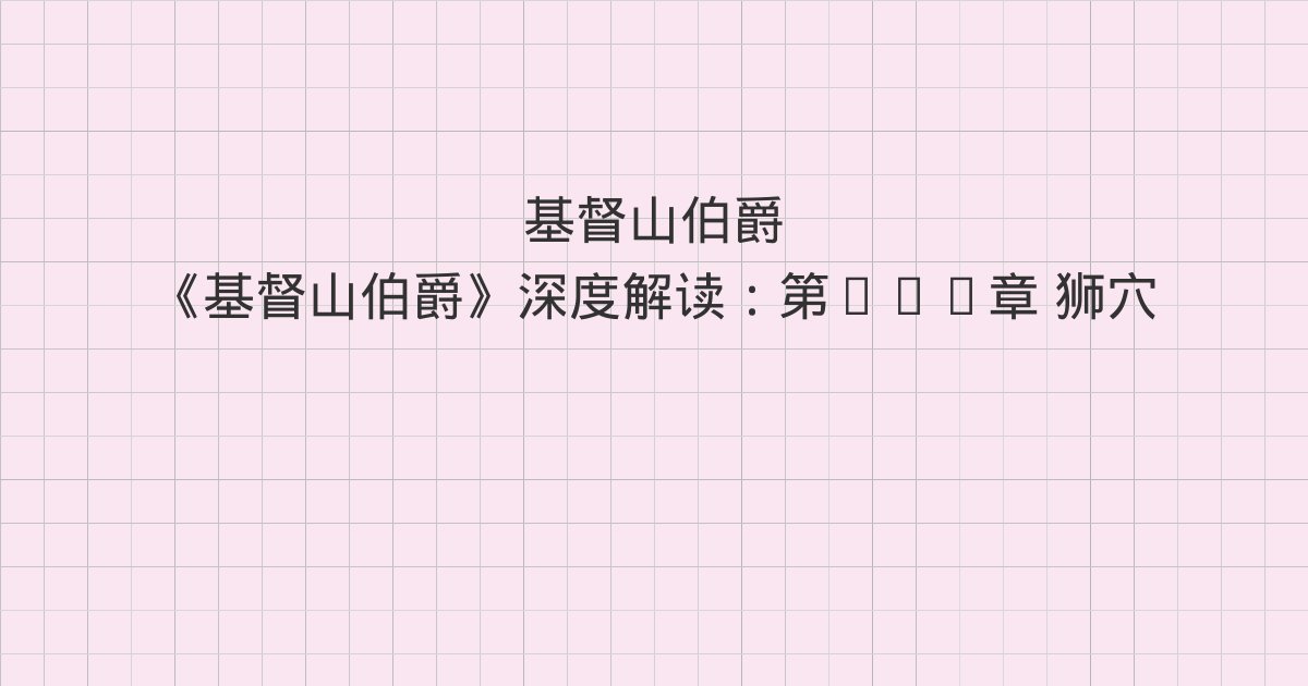 《基督山伯爵》深度解读:第107章 狮穴、第108章 法官、第109章 重罪法庭与全书总结