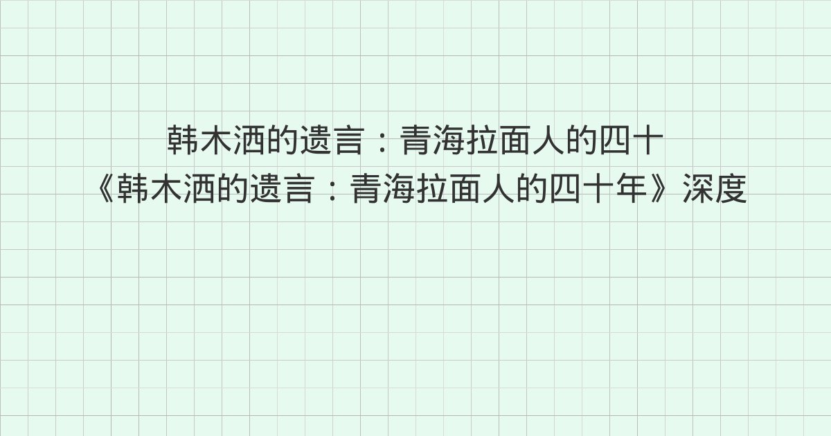 《韩木洒的遗言:青海拉面人的四十年》深度解读:第8章、第9章
