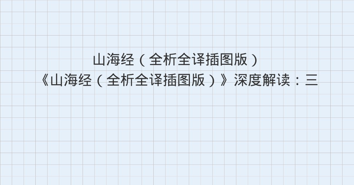 《山海经(全析全译插图版)》深度解读:三 北次三经(太行山至錞于毋逢山)、卷四 东山经、一 东山首经(樕□山至竹山)