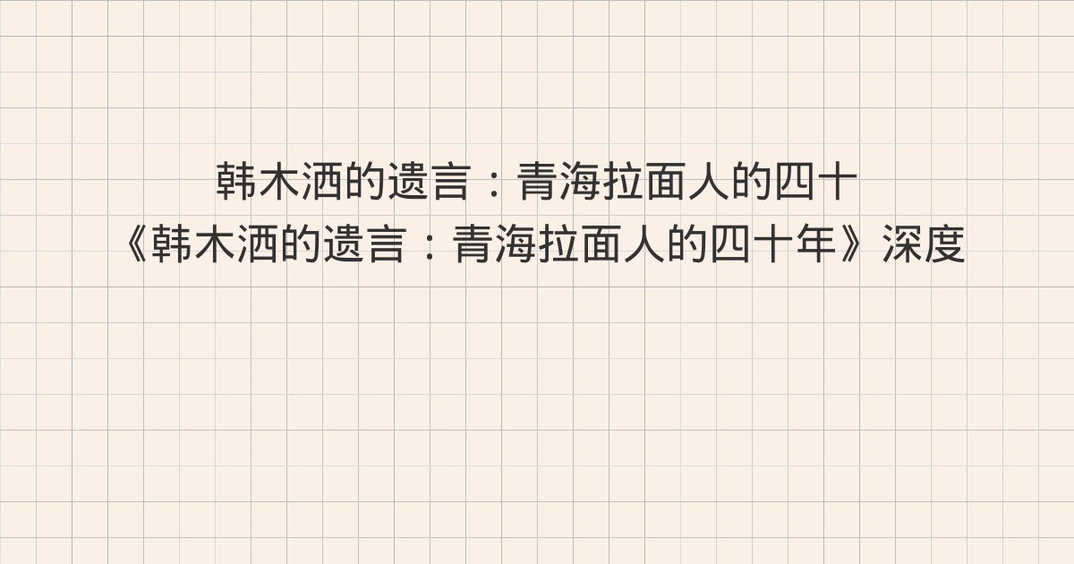 《韩木洒的遗言:青海拉面人的四十年》深度解读:第16章、第1
