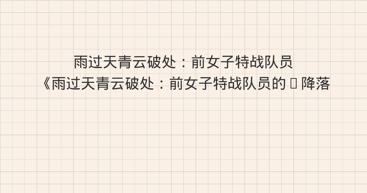 《雨过天青云破处：前女子特战队员的“降落”之路（轻纪实）》深