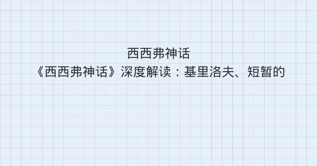 《西西弗神话》深度解读:基里洛夫、短暂的创造、西西弗神话与全书总结