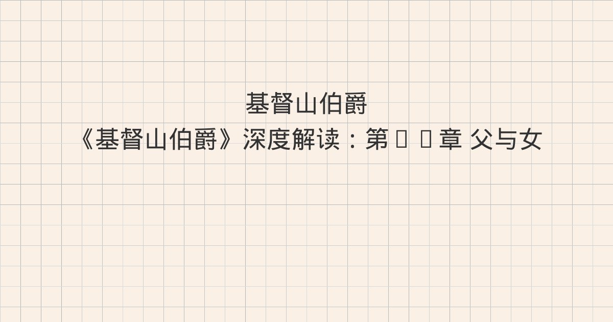 《基督山伯爵》深度解读：第95章 父与女、第96章 婚约、第