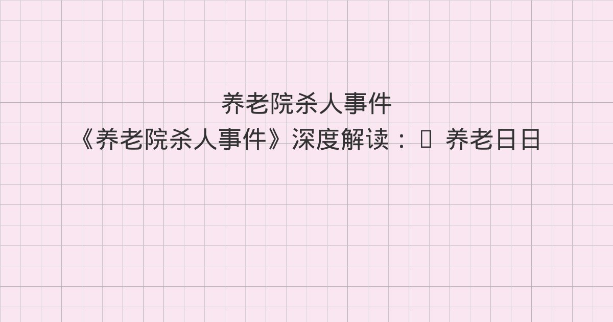 《养老院杀人事件》深度解读:5 养老日日厌、6 这么下去不是办法、7 养老院里有贼